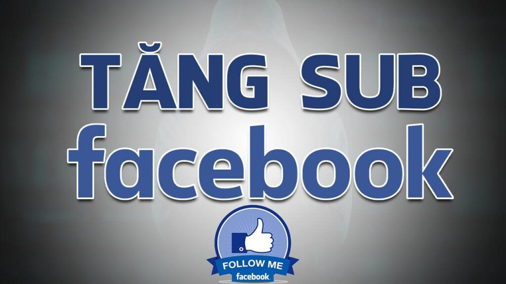 Dịch vụ tăng lượt theo dõi , tăng sub, tăng follow Facebook mới nhất 2019
